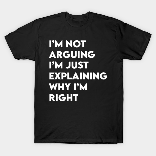 Not Arguing I'm Just Explaining Why I'm Right T-Shirt by Elhisodesigns